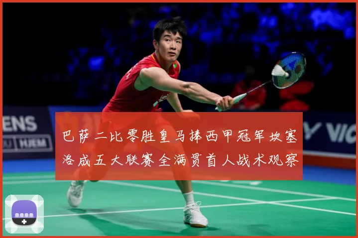 巴萨二比零胜皇马捧西甲冠军坎塞洛成五大联赛全满贯首人战术观察：最新赛事动态与深度分析