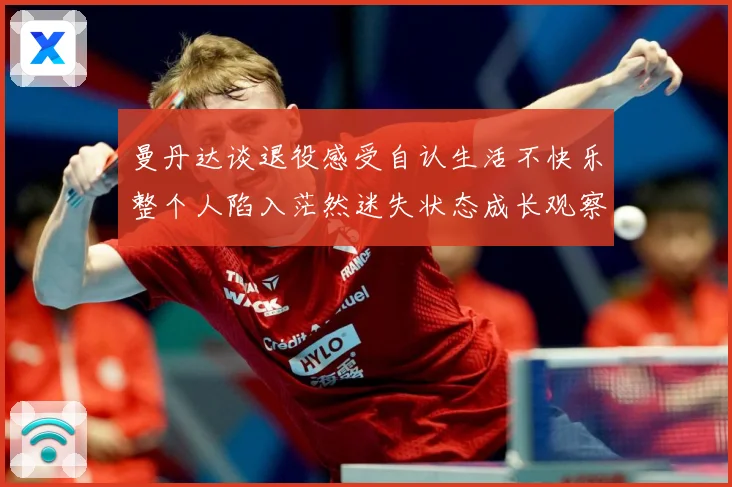 曼丹达谈退役感受自认生活不快乐整个人陷入茫然迷失状态成长观察：最新赛事动态与深度分析