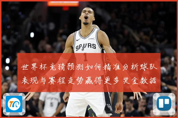 世界杯竞猜预测如何精准分析球队表现与赛程走势赢得更多奖金数据研判：最新赛事动态与深度分析