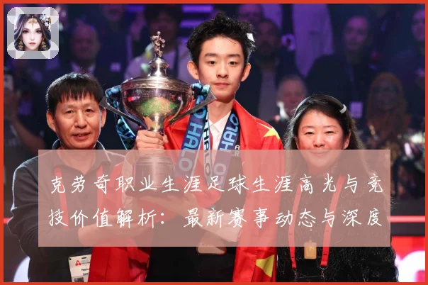 克劳奇职业生涯足球生涯高光与竞技价值解析：最新赛事动态与深度分析