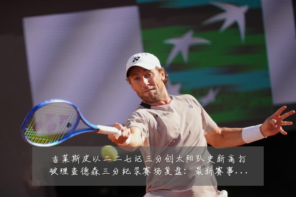 吉莱斯皮以二二七记三分创太阳队史新高打破理查德森三分纪录赛场复盘：最新赛事动态与深度分析