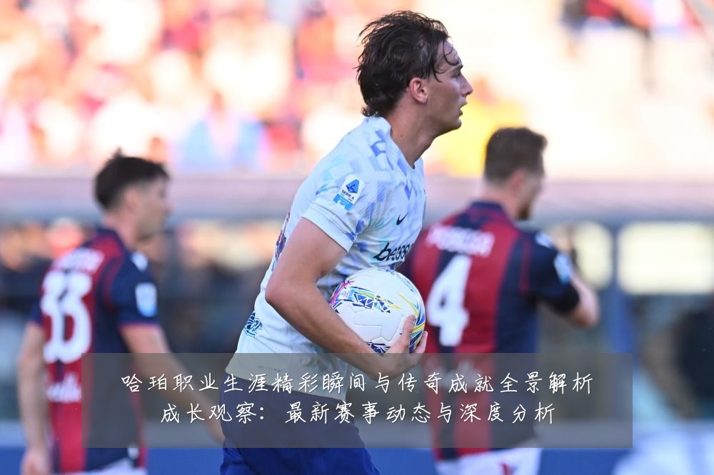哈珀职业生涯精彩瞬间与传奇成就全景解析成长观察：最新赛事动态与深度分析