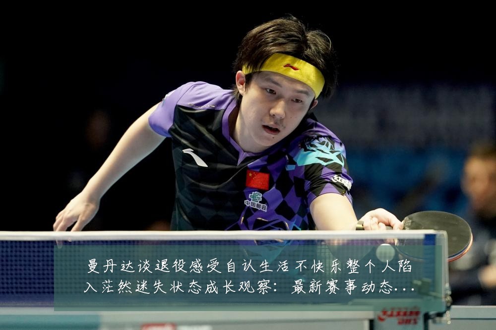 曼丹达谈退役感受自认生活不快乐整个人陷入茫然迷失状态成长观察：最新赛事动态与深度分析