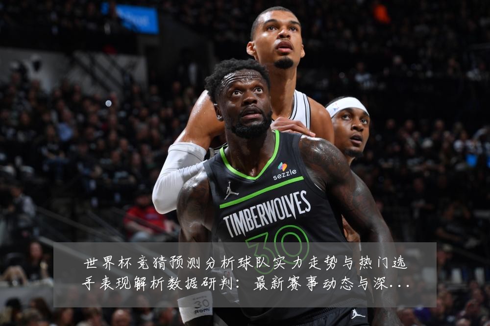 世界杯竞猜预测分析球队实力走势与热门选手表现解析数据研判：最新赛事动态与深度分析