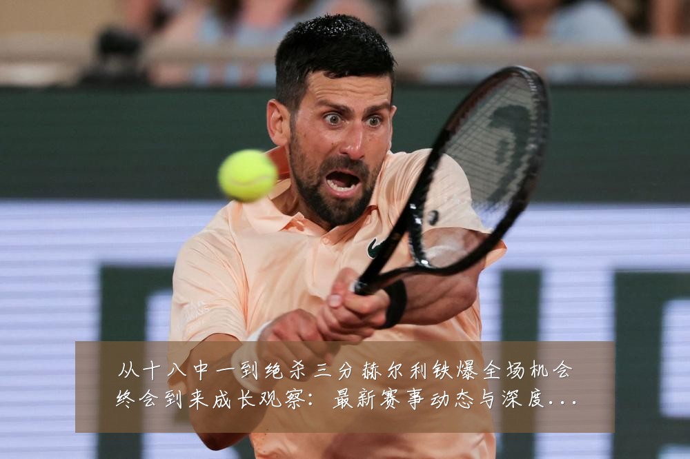 从十八中一到绝杀三分赫尔利铁爆全场机会终会到来成长观察：最新赛事动态与深度分析